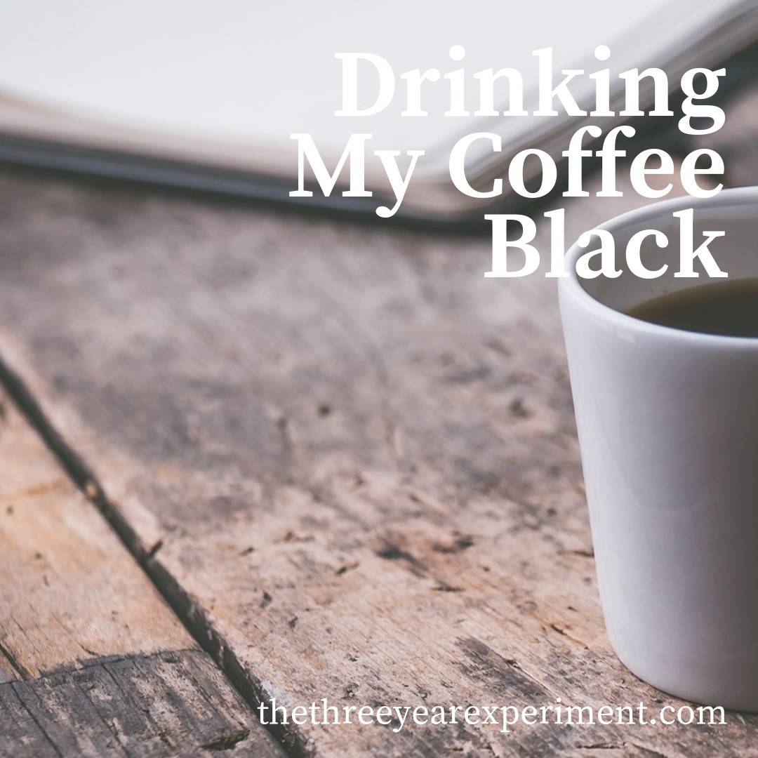 Drinking My Coffee Black www.thethreeyearexperiment.com